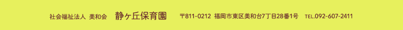 静ヶ丘保育園 住所：福岡県福岡市東区美和台7-28-1 TEL.092-607-2411